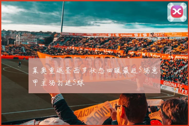 莱奥重返圣西罗状态回暖最近5场意甲主场打进5球