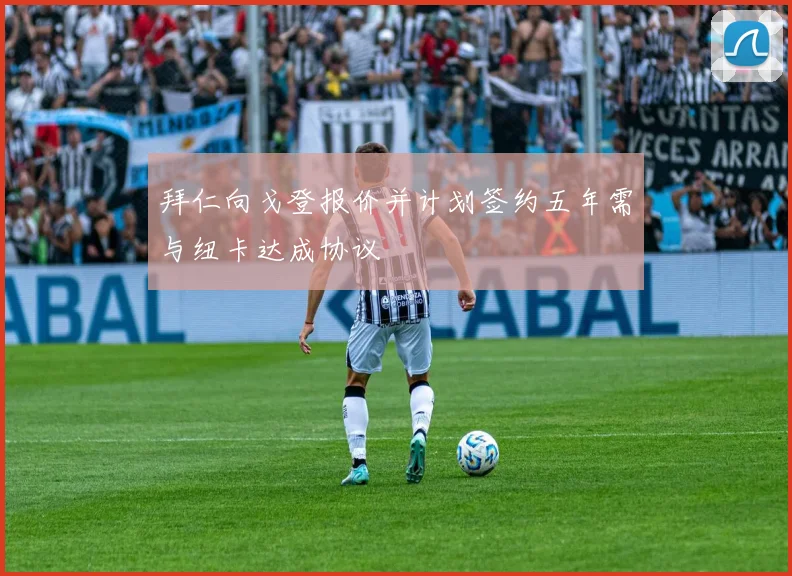 拜仁向戈登报价并计划签约五年需与纽卡达成协议