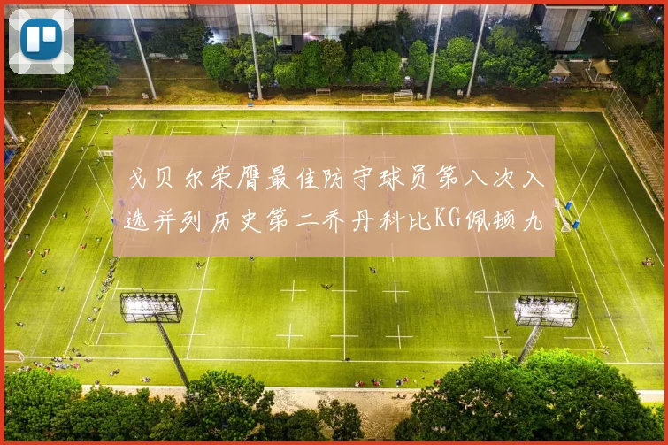 戈贝尔荣膺最佳防守球员第八次入选并列历史第二乔丹科比KG佩顿九次称王